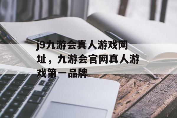 j9九游会真人游戏网址，九游会官网真人游戏第一品牌