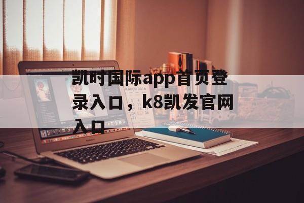 凯时国际app首页登录入口，k8凯发官网入口