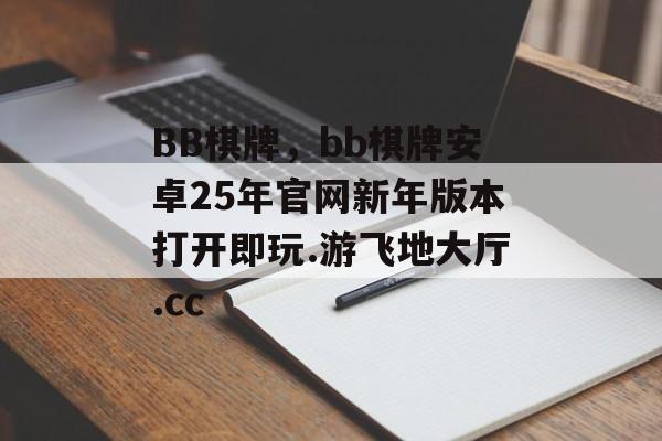 BB棋牌，bb棋牌安卓25年官网新年版本打开即玩.游飞地大厅.cc